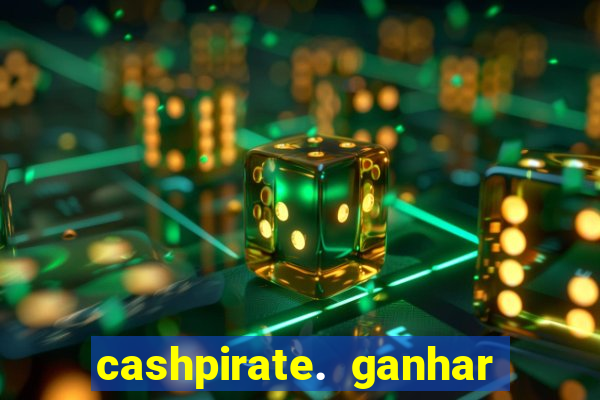 cashpirate. ganhar dinheiro jogando